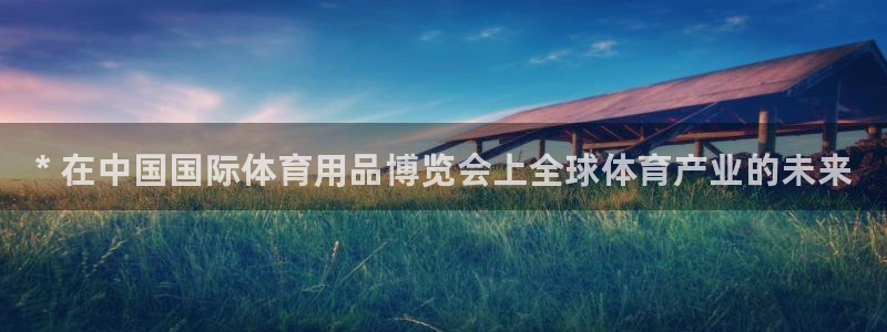 欧陆娱乐登陆官网:* 在中国国际体育用品博览会上全球体育产业