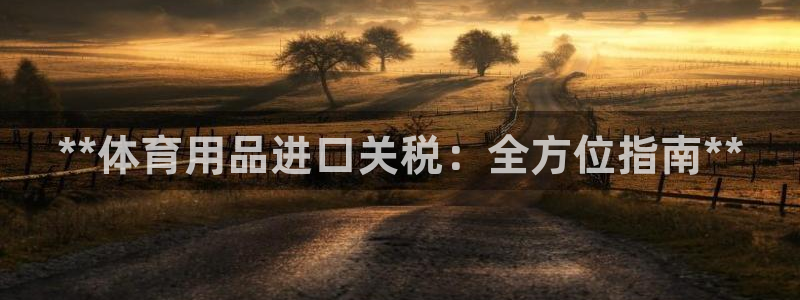 欧陆娱乐登陆官网入口:**体育用品进口关税:全方位指南**