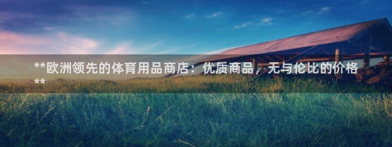 欧陆娱乐登录官网:**欧洲领先的体育用品商店:优质商品,无与